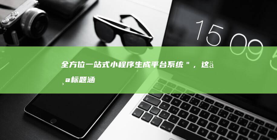 全方位一站式小程序生成平台系统＂，这个标题涵盖了「全方位」和「一站式」两大特点，突出了平台系统能够为用户提供从设计、开发到发布、维护的全流程支持。