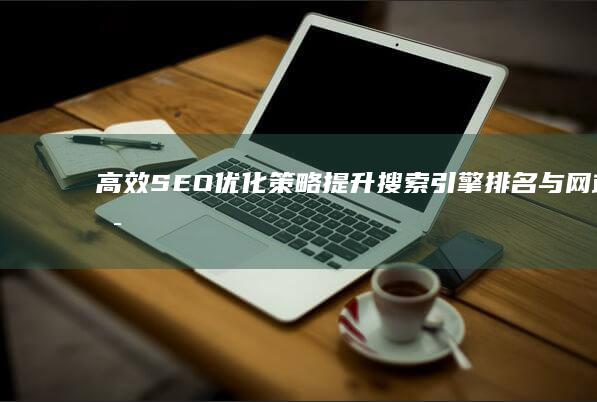 高效SEO优化策略：提升搜索引擎排名与网站可见度